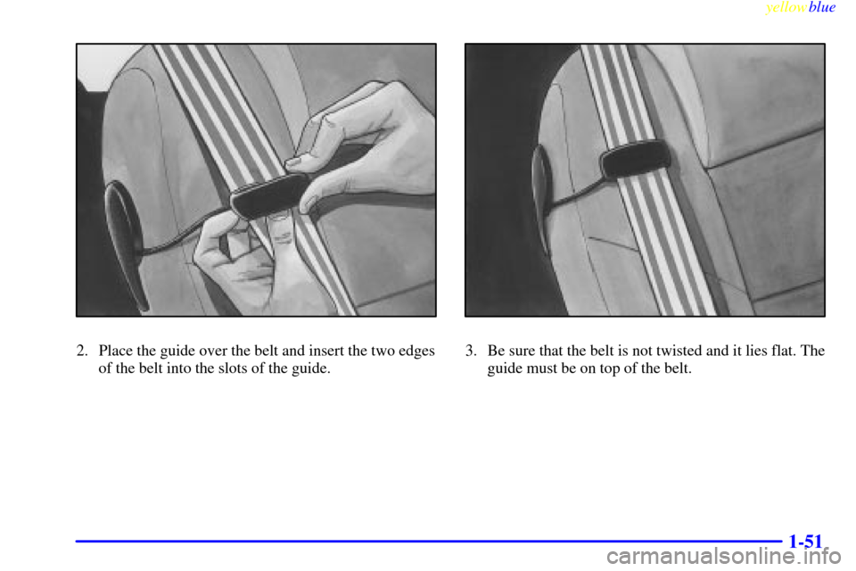 Oldsmobile Silhouette 1999  s Workshop Manual yellowblue     
1-51
2. Place the guide over the belt and insert the two edges
of the belt into the slots of the guide.3. Be sure that the belt is not twisted and it lies flat. The
guide must be on to