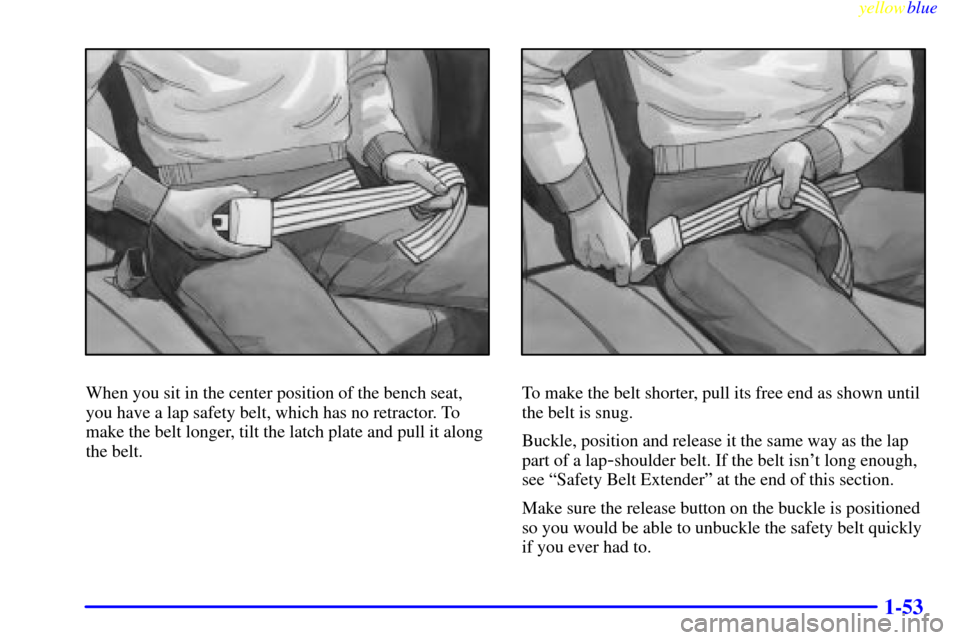 Oldsmobile Silhouette 1999  s Workshop Manual yellowblue     
1-53
When you sit in the center position of the bench seat,
you have a lap safety belt, which has no retractor. To
make the belt longer, tilt the latch plate and pull it along
the belt