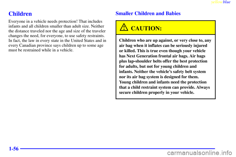 Oldsmobile Silhouette 1999  s Repair Manual yellowblue     
1-56
Children
Everyone in a vehicle needs protection! That includes
infants and all children smaller than adult size. Neither
the distance traveled nor the age and size of the traveler
