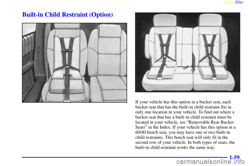 Oldsmobile Silhouette 1999 s Repair Manual yellowblue
1-59
Built-in Child Restraint (Option)
If your vehicle has this option in a bucket seat, each
bucket seat that has the built
-in child restraint fits in
only one location in your vehic Oldsmobile Silhouette 1999 s Repair Manual yellowblue
1-59
Built-in Child Restraint (Option)
If your vehicle has this option in a bucket seat, each
bucket seat that has the built
-in child restraint fits in
only one location in your vehic