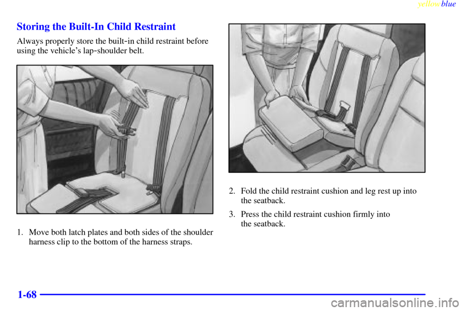 Oldsmobile Silhouette 1999  s Manual PDF yellowblue     
1-68 Storing the Built-In Child Restraint
Always properly store the built-in child restraint before
using the vehicles lap
-shoulder belt.
1. Move both latch plates and both sides of 