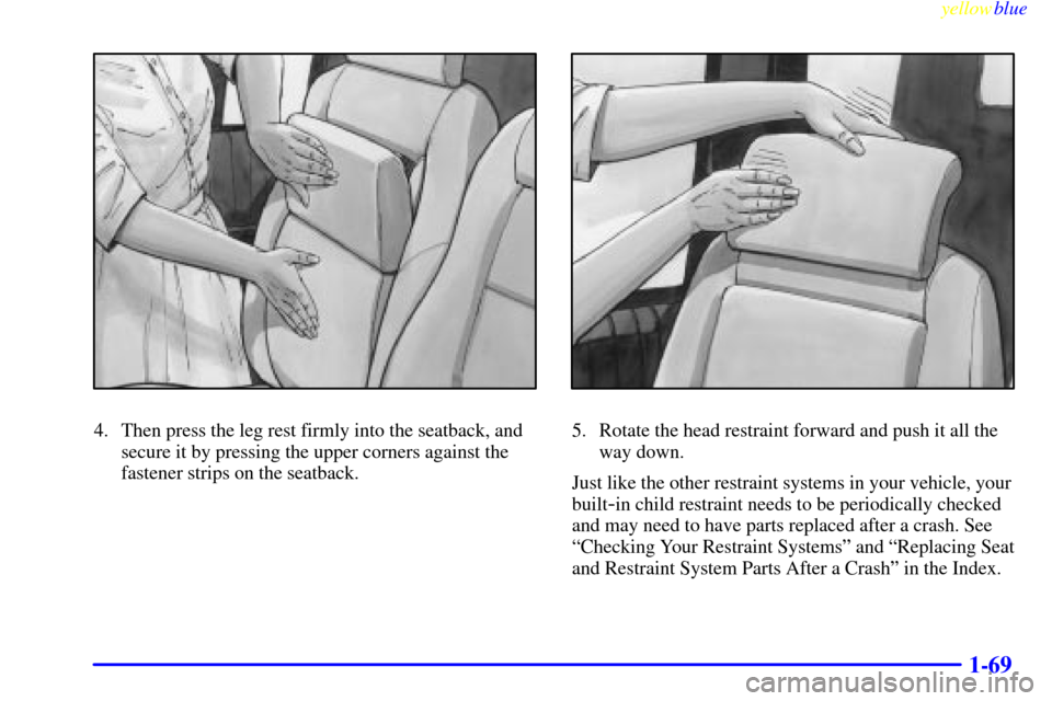 Oldsmobile Silhouette 1999  s Manual PDF yellowblue     
1-69
4. Then press the leg rest firmly into the seatback, and
secure it by pressing the upper corners against the
fastener strips on the seatback.5. Rotate the head restraint forward a