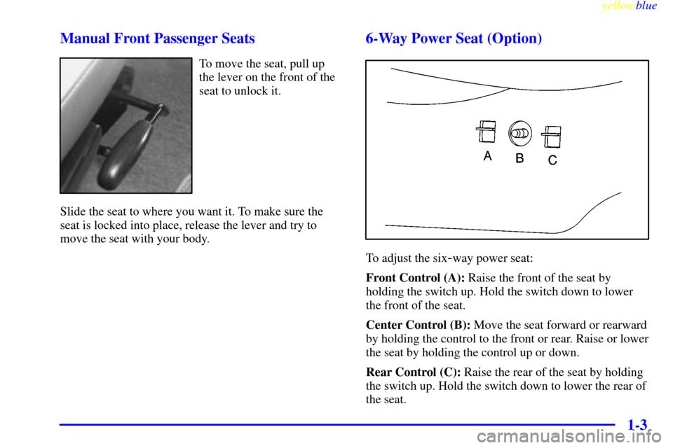 Oldsmobile Silhouette 1999  Owners Manuals yellowblue     
1-3 Manual Front Passenger Seats
To move the seat, pull up
the lever on the front of the
seat to unlock it.
Slide the seat to where you want it. To make sure the
seat is locked into pl