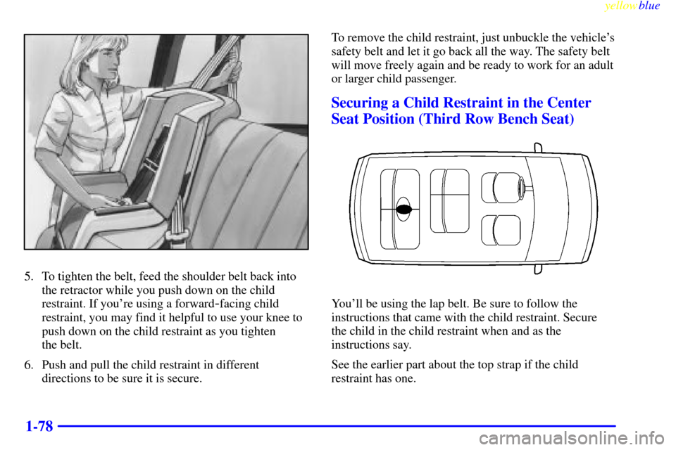 Oldsmobile Silhouette 1999  s Manual Online yellowblue     
1-78
5. To tighten the belt, feed the shoulder belt back into
the retractor while you push down on the child
restraint. If youre using a forward
-facing child
restraint, you may find 