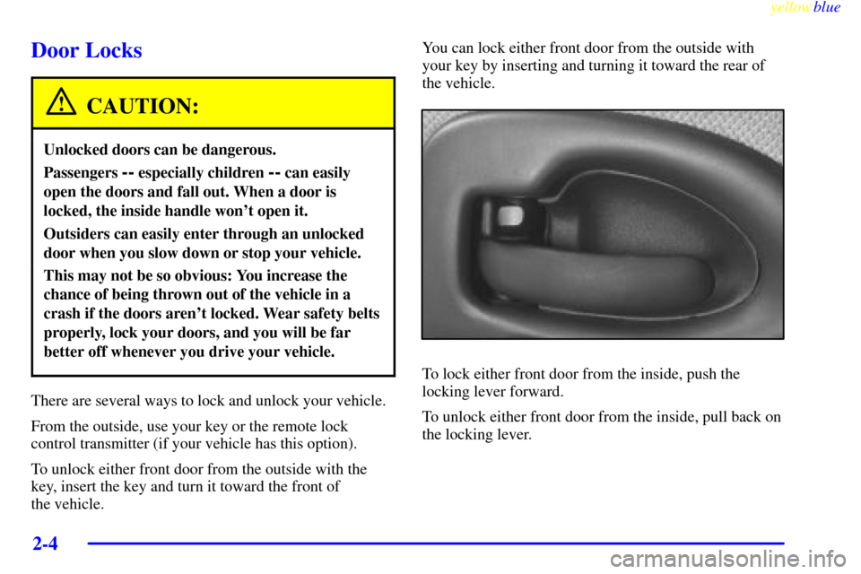 Oldsmobile Silhouette 1999  Owners Manuals yellowblue     
2-4
Door Locks
CAUTION:
Unlocked doors can be dangerous.
Passengers -- especially children -- can easily
open the doors and fall out. When a door is
locked, the inside handle wont ope
