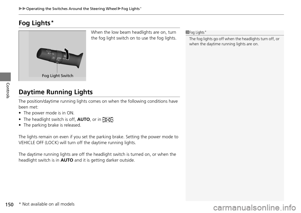 Acura RDX 2016  Owners Manual 150
uuOperating the Switches Around the Steering Wheel uFog Lights*
Controls
Fog Lights*
When the low beam headlights are on, turn 
the fog light switch on to use the fog lights.
Daytime Running Light