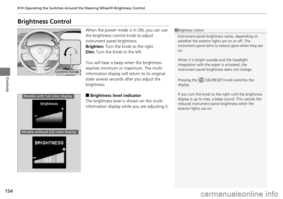 Acura RDX 2016 Owners Guide 154
uuOperating the Switches Around the Steering Wheel uBrightness Control
Controls
Brightness Control
When the power mode is in ON, you can use 
the brightness control knob to adjust 
instrument pane