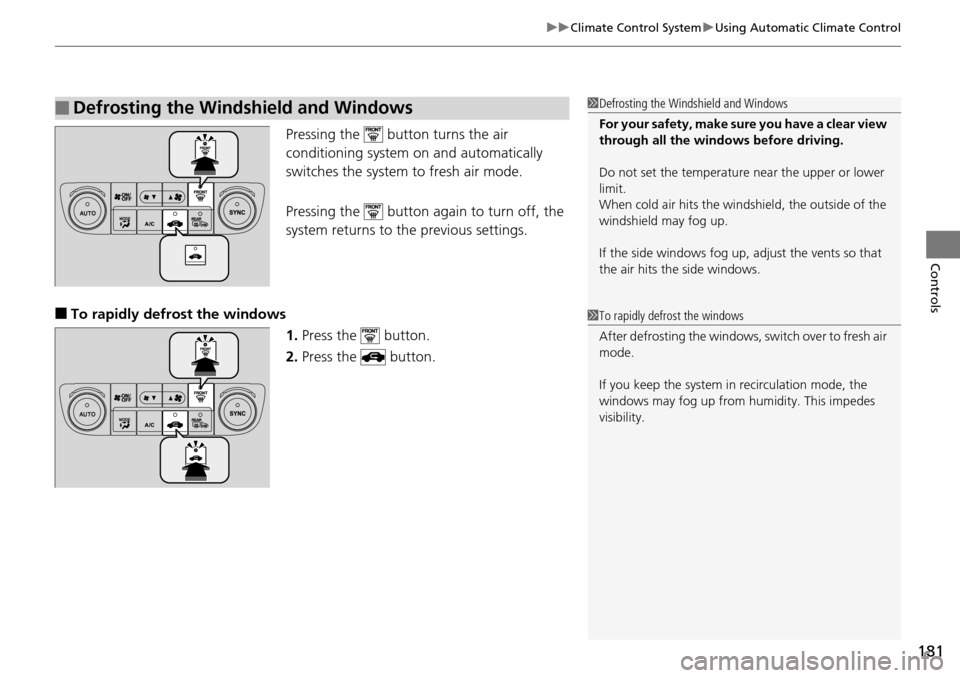 Acura RDX 2016  Owners Manual 181
uuClimate Control System uUsing Automatic Climate Control
Controls
Pressing the   button turns the air 
conditioning system on and automatically 
switches the system to fresh air mode.
Pressing th
