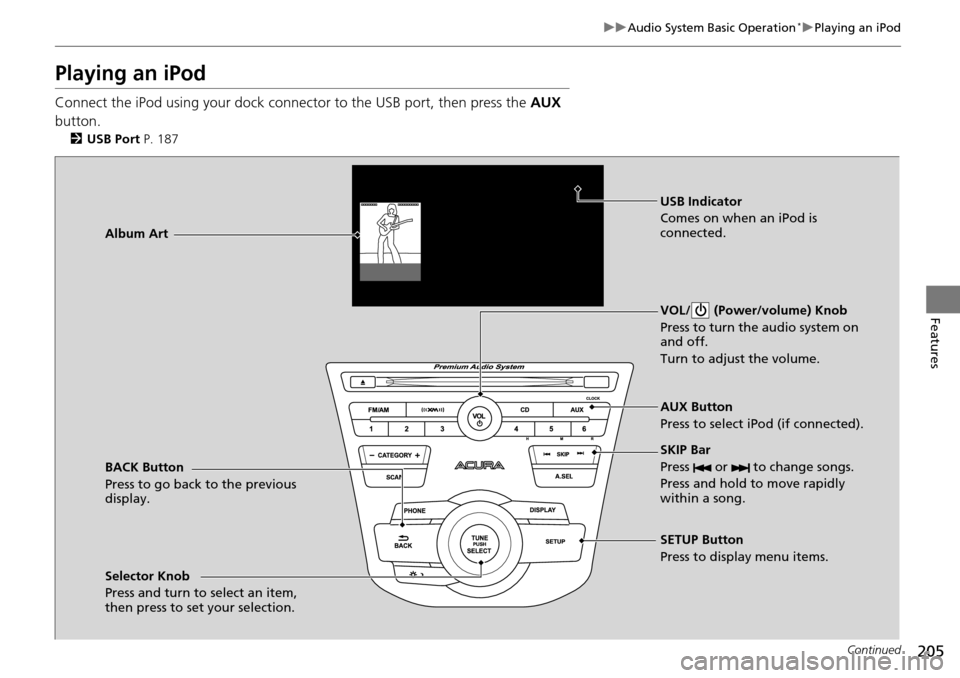 Acura RDX 2016 Owners Manual 205
uuAudio System Basic Operation*uPlaying an iPod
Continued
Features
Playing an iPod
Connect the iPod using your dock connector to the USB port, then press the AUX
button.
2 USB Port P. 187
BACK Acura RDX 2016 Owners Manual 205
uuAudio System Basic Operation*uPlaying an iPod
Continued
Features
Playing an iPod
Connect the iPod using your dock connector to the USB port, then press the AUX
button.
2 USB Port P. 187
BACK