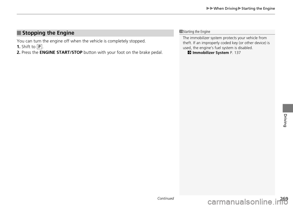 Acura RDX 2016 User Guide Continued269
uuWhen Driving uStarting the Engine
Driving
You can turn the engine off when the vehicle is completely stopped.
1. Shift to 
(P.
2. Press the  ENGINE START/STOP  button with your foot on 