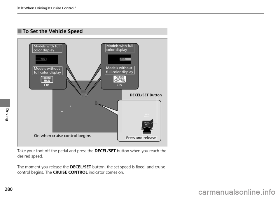 Acura RDX 2016  Owners Manual 280
uuWhen Driving uCruise Control*
Driving
Take your foot off the pedal and press the  DECEL/SET button when you reach the 
desired speed.
The moment you release the  DECEL/SET button, the set speed 