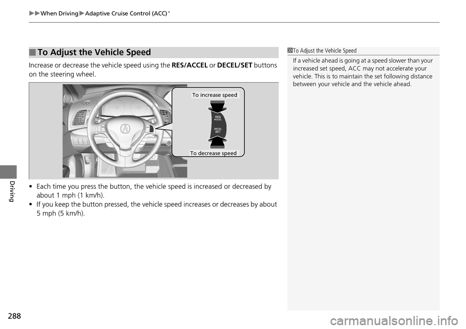 Acura RDX 2016  Owners Manual uuWhen Driving uAdaptive Cruise Control (ACC)*
288
Driving
Increase or decrease the vehicle speed using the  RES/ACCEL or DECEL/SET  buttons 
on the steering wheel.
• Each time you press the button,