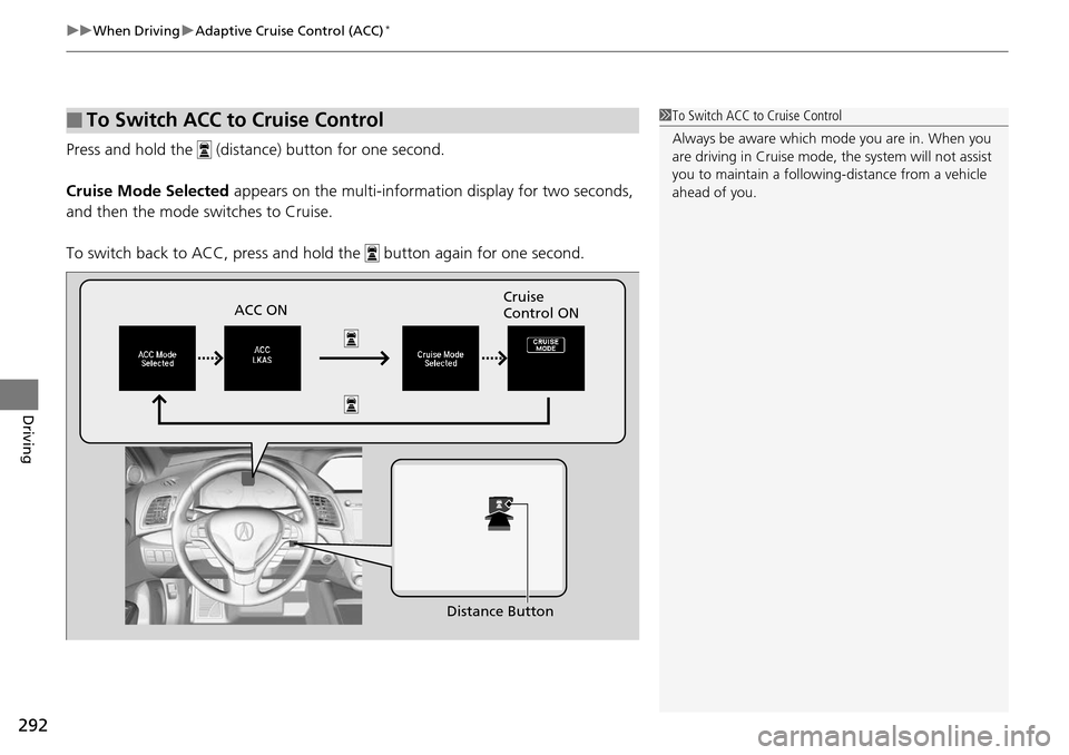 Acura RDX 2016  Owners Manual uuWhen Driving uAdaptive Cruise Control (ACC)*
292
Driving
Press and hold the   (dista nce) button for one second.
Cruise Mode Selected  appears on the multi-information display for two seconds, 
and 