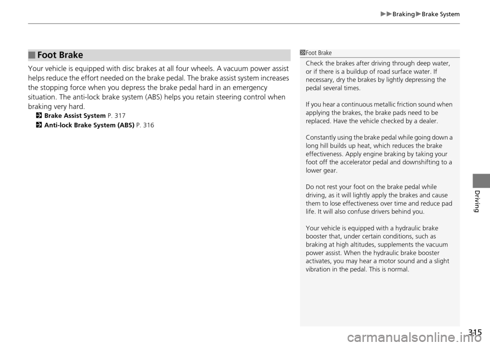 Acura RDX 2016  Owners Manual 315
uuBraking uBrake System
Driving
Your vehicle is equipped with disc brakes at all four wheels. A vacuum power assist 
helps reduce the effort needed on the brake  pedal. The brake assist system inc