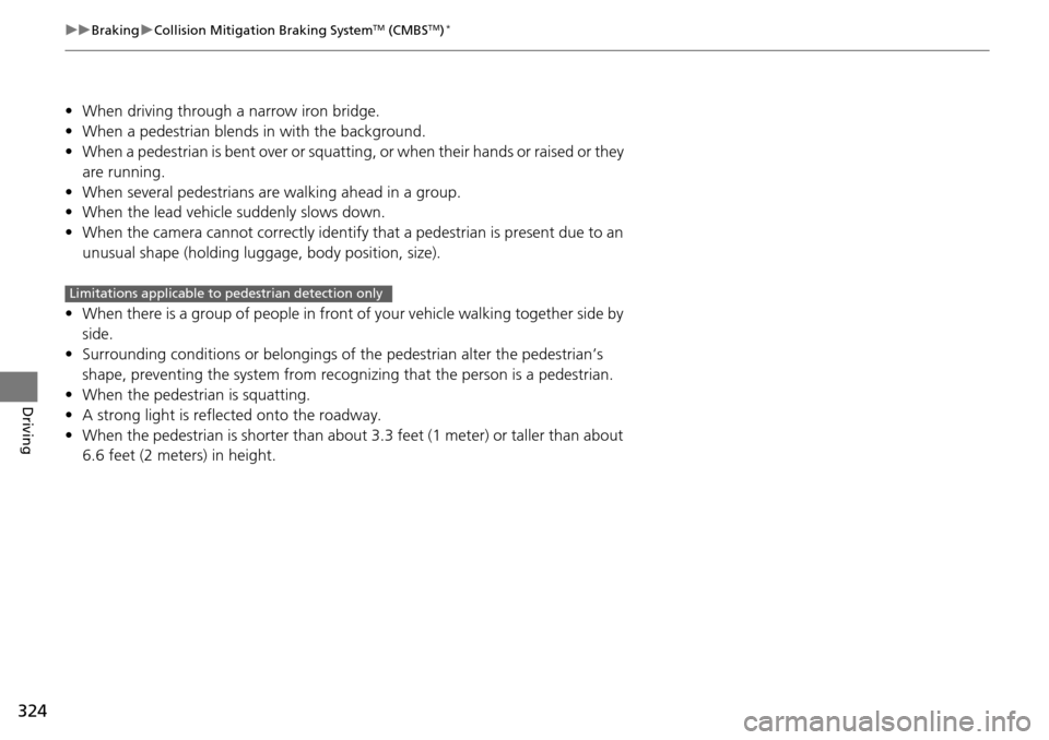 Acura RDX 2016  Owners Manual 324
uuBraking uCollision Mitigation Braking SystemTM (CMBSTM)*
Driving
• When driving through a narrow iron bridge.
• When a pedestrian blends in with the background.
• When a pedestrian is bent