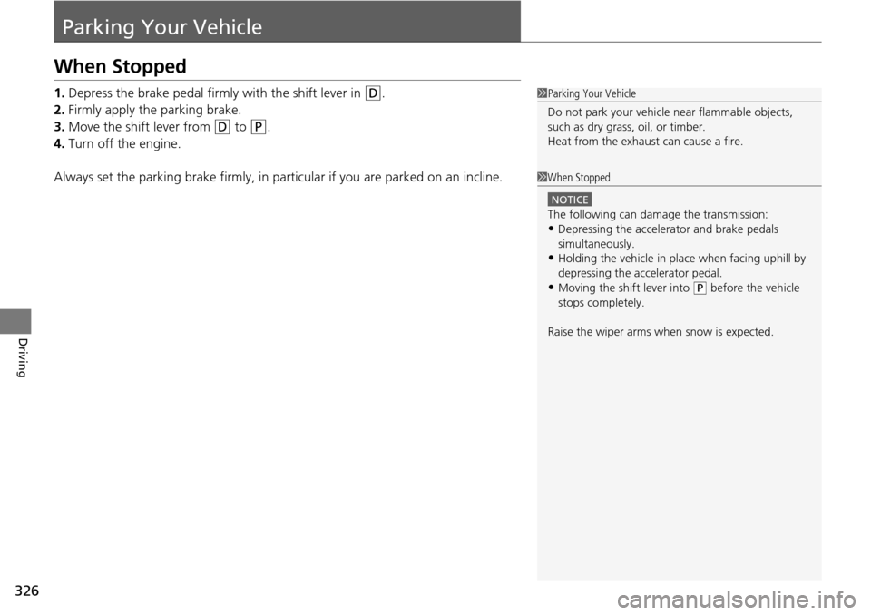 Acura RDX 2016  Owners Manual 326
Driving
Parking Your Vehicle
When Stopped
1.Depress the brake pedal firmly with the shift lever in (D.
2. Firmly apply the parking brake.
3. Move the shift lever from 
(D to (P.
4. Turn off the en