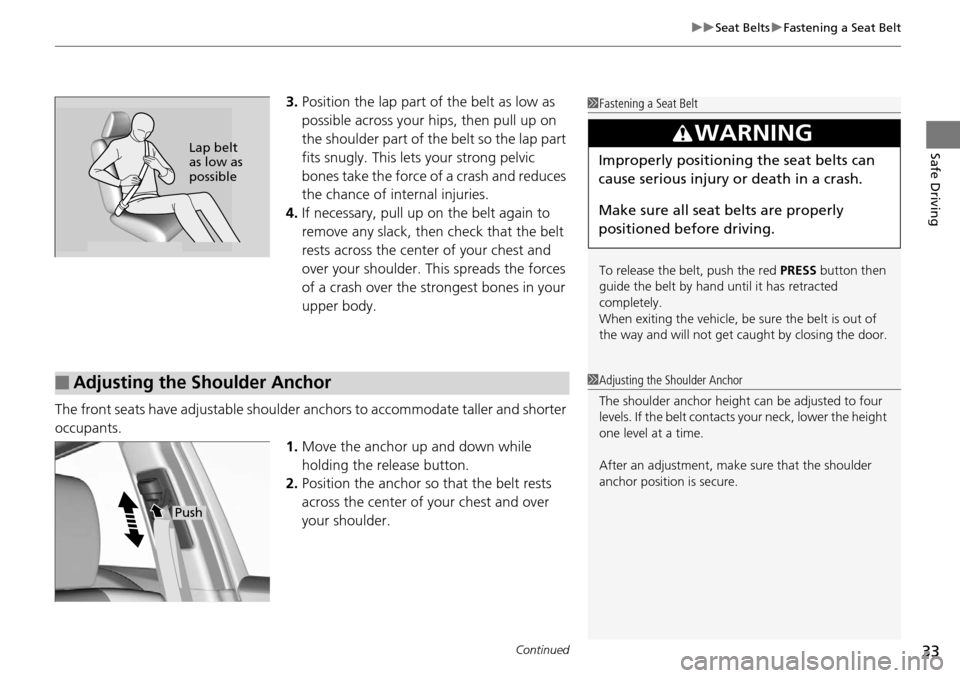 Acura RDX 2016  Owners Manual Continued33
uuSeat Belts uFastening a Seat Belt
Safe Driving
3. Position the lap part of the belt as low as 
possible across your hips, then pull up on 
the shoulder part of the belt so the lap part 
