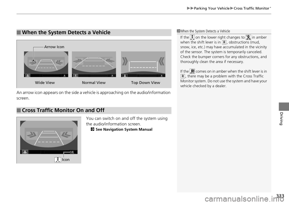 Acura RDX 2016 User Guide 333
uuParking Your Vehicle uCross Traffic Monitor*
Driving
An arrow icon appears on the side a vehicle is approaching on the audio/information
screen.
You can switch on and off the system using
the Acura RDX 2016 User Guide 333
uuParking Your Vehicle uCross Traffic Monitor*
Driving
An arrow icon appears on the side a vehicle is approaching on the audio/information
screen.
You can switch on and off the system using
the