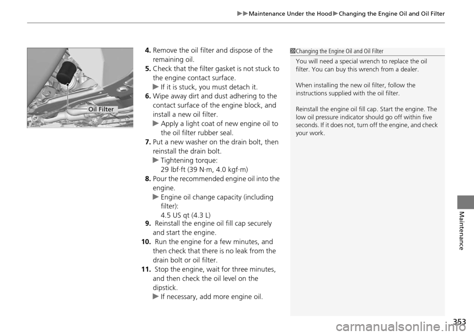 Acura RDX 2016  Owners Manual 353
uuMaintenance Under the Hood uChanging the Engine Oil and Oil Filter
Maintenance
4. Remove the oil filter and dispose of the 
remaining oil.
5. Check that the filter gasket is not stuck to 
the en