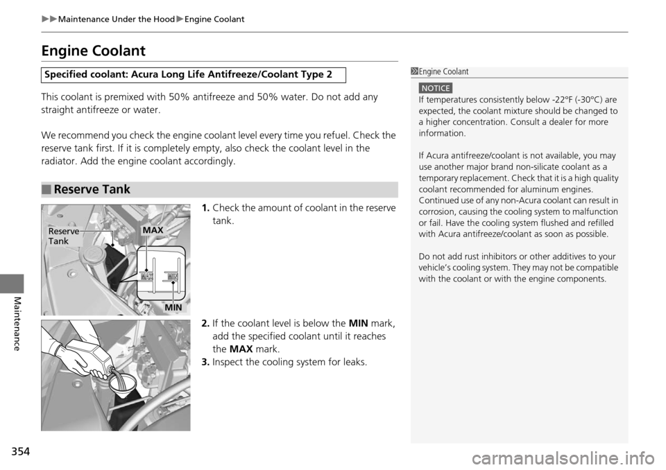 Acura RDX 2016  Owners Manual 354
uuMaintenance Under the Hood uEngine Coolant
Maintenance
Engine Coolant
This coolant is premixed with 50% antifreeze and 50% water. Do not add any 
straight antifreeze or water.
We recommend you c