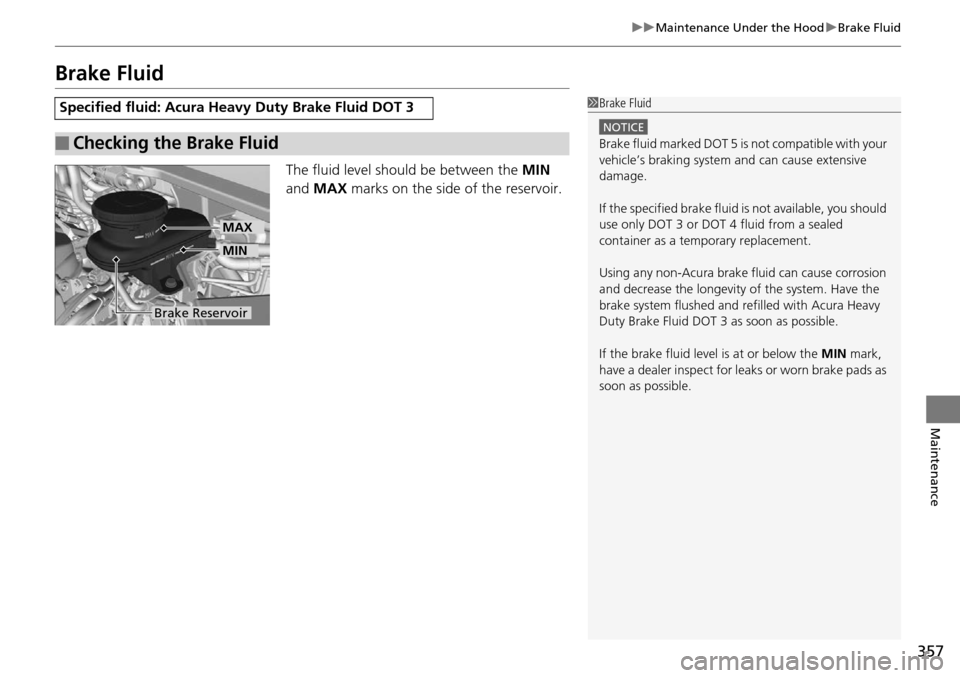 Acura RDX 2016  Owners Manual 357
uuMaintenance Under the Hood uBrake Fluid
Maintenance
Brake Fluid
The fluid level should be between the  MIN 
and  MAX  marks on the side of the reservoir.
Specified fluid: Acura Heavy Duty Brake 