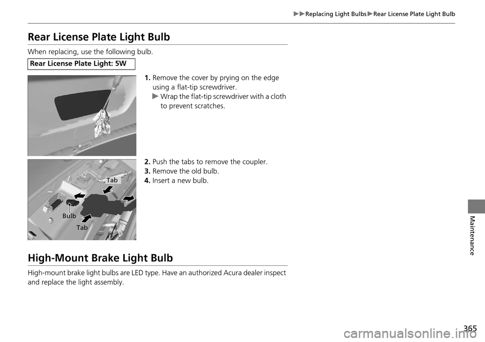 Acura RDX 2016  Owners Manual 365
uuReplacing Light Bulbs uRear License Plate Light Bulb
Maintenance
Rear License Plate Light Bulb
When replacing, use the following bulb.
1.Remove the cover by prying on the edge 
using a flat-tip 