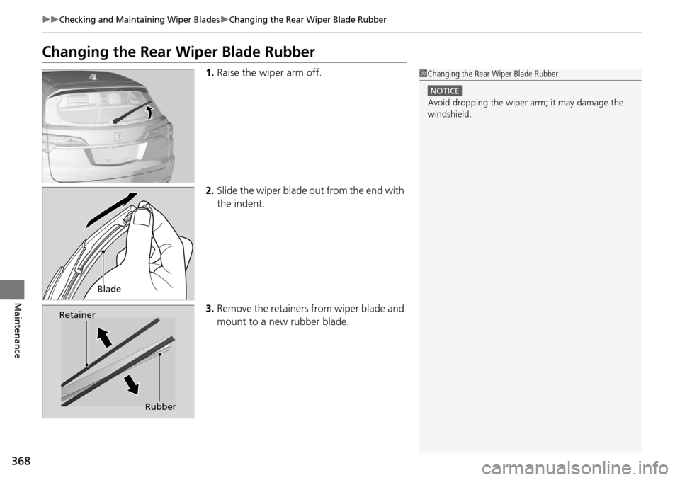 Acura RDX 2016  Owners Manual 368
uuChecking and Maintaining Wiper Blades uChanging the Rear Wiper Blade Rubber
Maintenance
Changing the Rear Wiper Blade Rubber
1. Raise the wiper arm off.
2. Slide the wiper blade  out from the en