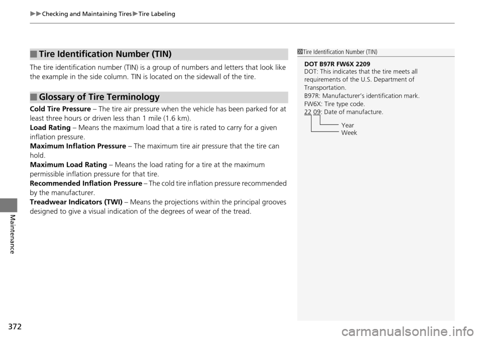 Acura RDX 2016 Service Manual uuChecking and Maintaining Tires uTire Labeling
372
Maintenance
The tire identification number (TIN) is a gr oup of numbers and letters that look like
the example in the side co lumn. TIN is located Acura RDX 2016 Service Manual uuChecking and Maintaining Tires uTire Labeling
372
Maintenance
The tire identification number (TIN) is a gr oup of numbers and letters that look like
the example in the side co lumn. TIN is located