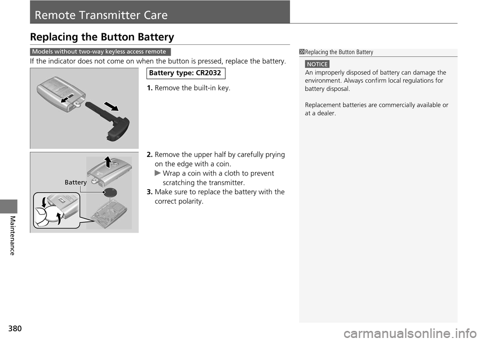 Acura RDX 2016 Owners Manual 380
Maintenance
Remote Transmitter Care
Replacing the Button Battery
If the indicator does not come on when th e button is pressed, replace the battery.
1. Remove the built-in key.
2. Remove the upper Acura RDX 2016 Owners Manual 380
Maintenance
Remote Transmitter Care
Replacing the Button Battery
If the indicator does not come on when th e button is pressed, replace the battery.
1. Remove the built-in key.
2. Remove the upper