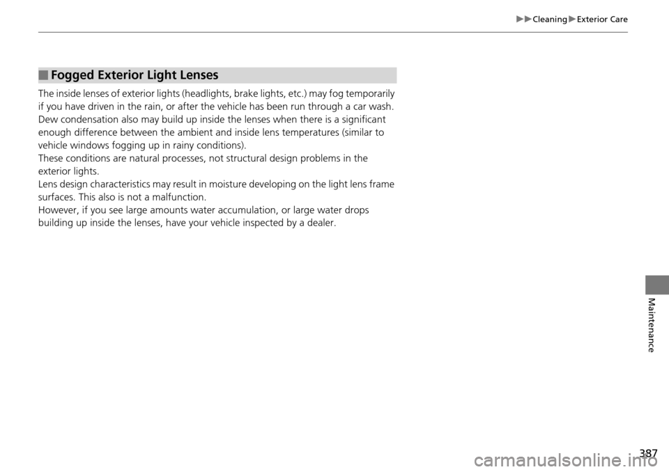 Acura RDX 2016 Owners Manual 387
uuCleaning uExterior Care
Maintenance
The inside lenses of exterior lights (headlights, brake light s, etc.) may fog temporarily
if you have driven in the rain, or after the vehicle has been run Acura RDX 2016 Owners Manual 387
uuCleaning uExterior Care
Maintenance
The inside lenses of exterior lights (headlights, brake light s, etc.) may fog temporarily
if you have driven in the rain, or after the vehicle has been run