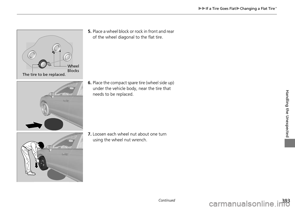 Acura RDX 2016  Owners Manual 393
uuIf a Tire Goes Flat uChanging a Flat Tire*
Continued
Handling the Unexpected
5. Place a wheel block or rock in front and rear 
of the wheel diagonal to the flat tire.
6. Place the compact spare 