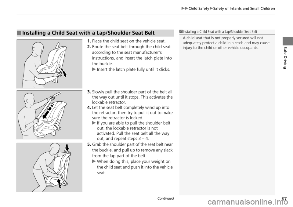 Acura RDX 2016 Workshop Manual Continued57
uuChild Safety uSafety of Infants and Small Children
Safe Driving1. Place the child seat on the vehicle seat.
2. Route the seat belt through the child seat 
according to the seat manufactu