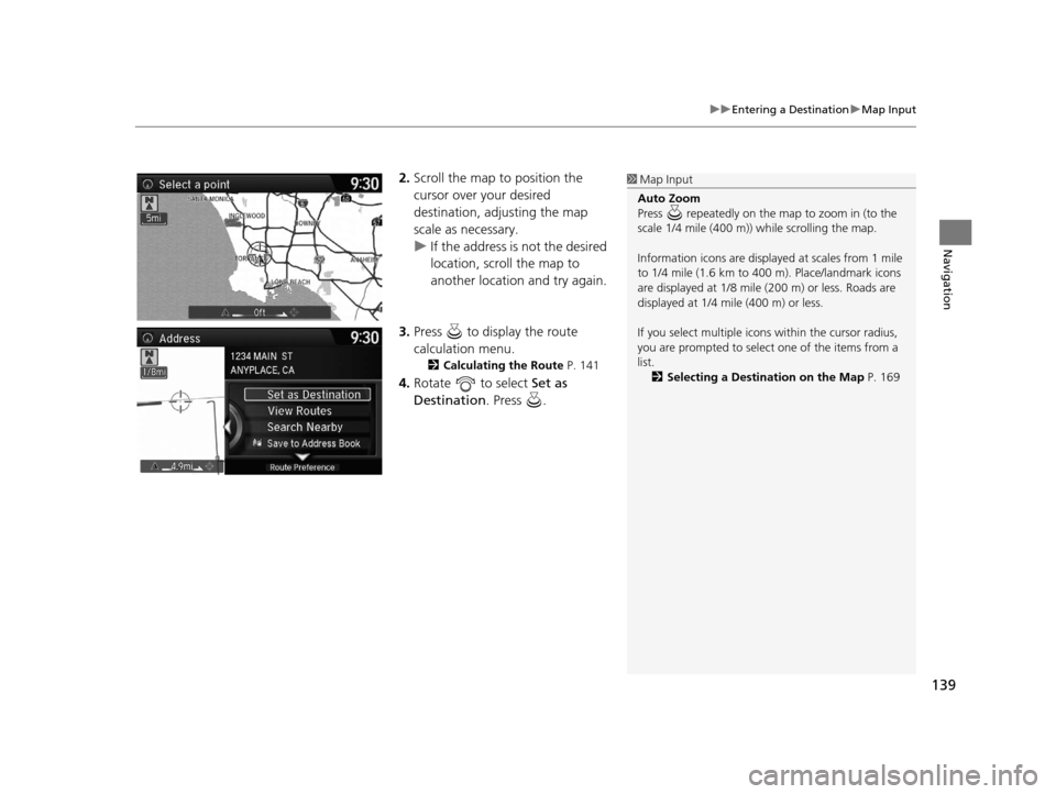 Acura RDX 2016 Navigation Manual 139
uuEntering a Destination uMap Input
Navigation
2. Scroll the map to position the
cursor over your desired
destination, adjusting the map
scale as necessary.
u If the address is not the desired Acura RDX 2016 Navigation Manual 139
uuEntering a Destination uMap Input
Navigation
2. Scroll the map to position the
cursor over your desired
destination, adjusting the map
scale as necessary.
u If the address is not the desired