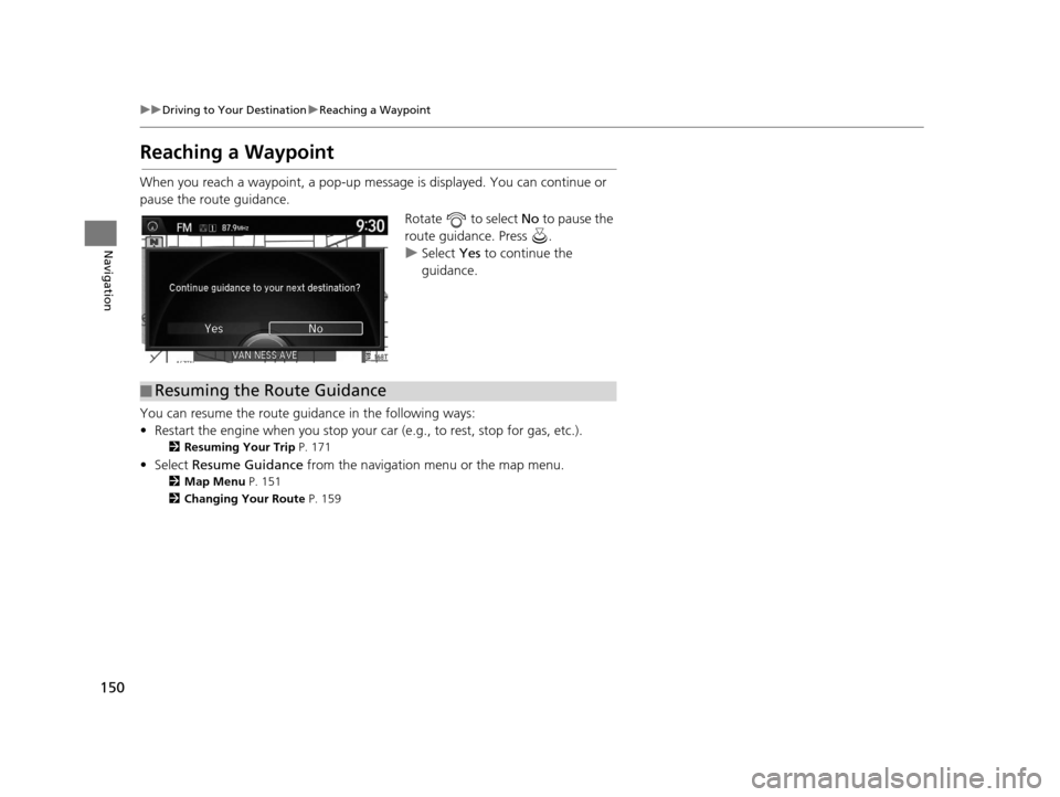 Acura RDX 2016 Navigation Manual 150
uuDriving to Your Destination uReaching a Waypoint
Navigation
Reaching a Waypoint
When you reach a waypoint, a pop-up message is displayed. You can continue or
pause the route guidance.
Rotate Acura RDX 2016 Navigation Manual 150
uuDriving to Your Destination uReaching a Waypoint
Navigation
Reaching a Waypoint
When you reach a waypoint, a pop-up message is displayed. You can continue or
pause the route guidance.
Rotate