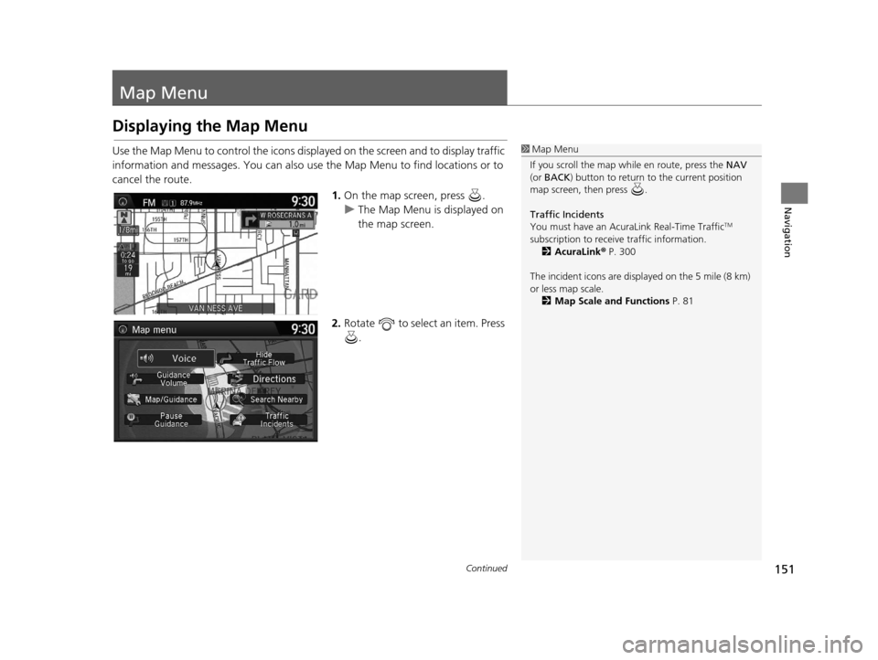Acura RDX 2016  Navigation Manual 151Continued
Navigation
Map Menu
Displaying the Map Menu
Use the Map Menu to control the icons displayed on the screen and to display traffic 
information and messages. You can also use the Map Menu t