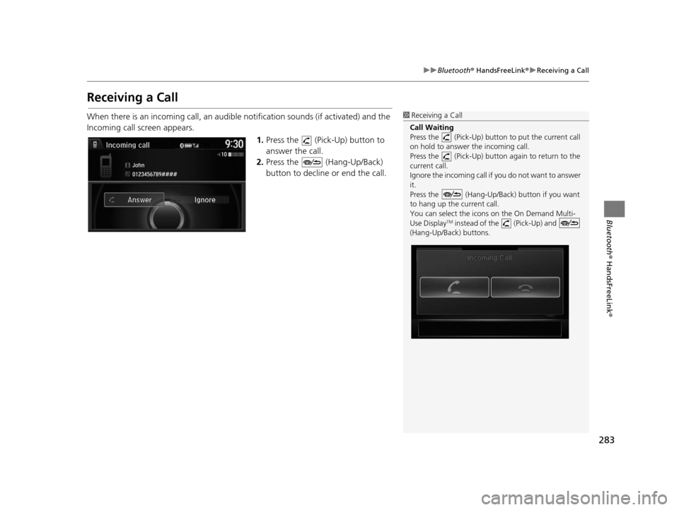 Acura RDX 2016 Navigation Manual 283
uuBluetooth ® HandsFreeLink ®u Receiving a Call
Bluetooth ® HandsFreeLink ®
Receiving a Call
When there is an incoming call, an audible notification sounds (if activated) and the
Incoming cal Acura RDX 2016 Navigation Manual 283
uuBluetooth ® HandsFreeLink ®u Receiving a Call
Bluetooth ® HandsFreeLink ®
Receiving a Call
When there is an incoming call, an audible notification sounds (if activated) and the
Incoming cal