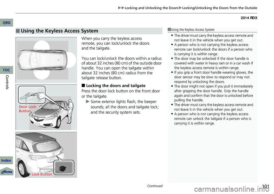 Acura RDX 2014 User Guide Continued101
uuLocking and Unlocking the Doors uLocking/Unlocking the Doors from the Outside
When you carry the keyless access 
remote, you can lock/unlock the doors 
and the tailgate.
You can lock/un
