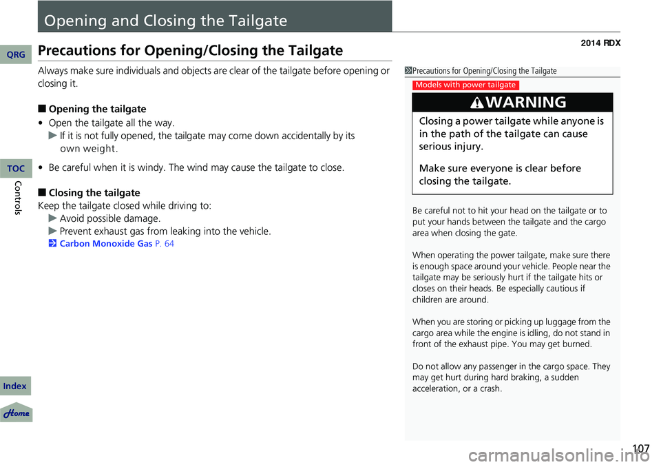 Acura RDX 2014  Owners Manual 107
Opening and Closing the Tailgate
Precautions for Opening/Closing the Tailgate
Always make sure individuals and objects are clear of the tailgate before opening or 
closing it.
■Opening the tailg