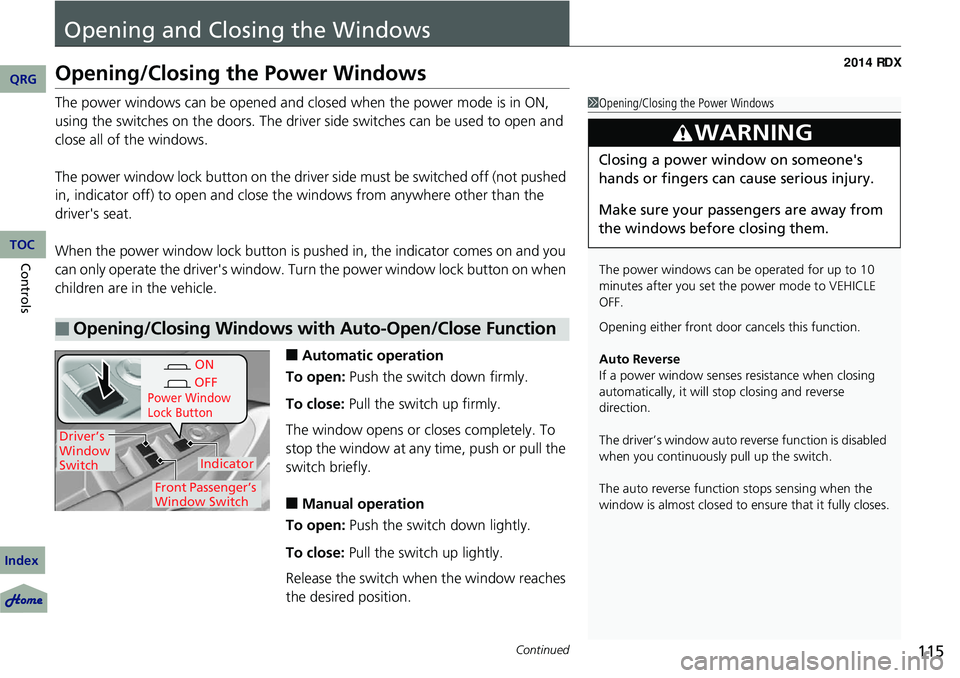 Acura RDX 2014 User Guide 115Continued
Opening and Closing the Windows
Opening/Closing the Power Windows
The power windows can be opened and closed when the power mode is in ON, 
using the switches on the doors. The driver sid