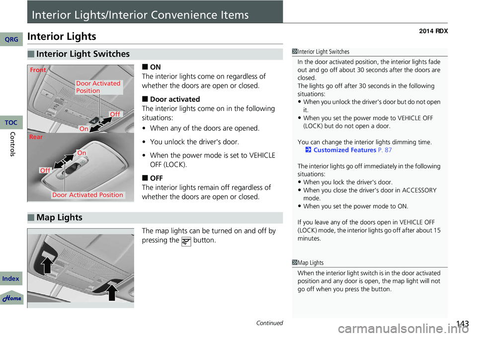 Acura RDX 2014  Owners Manual 143Continued
Interior Lights/Interior Convenience Items
Interior Lights
■ON
The interior lights come on regardless of 
whether the doors are open or closed.
■Door activated
The interior lights com
