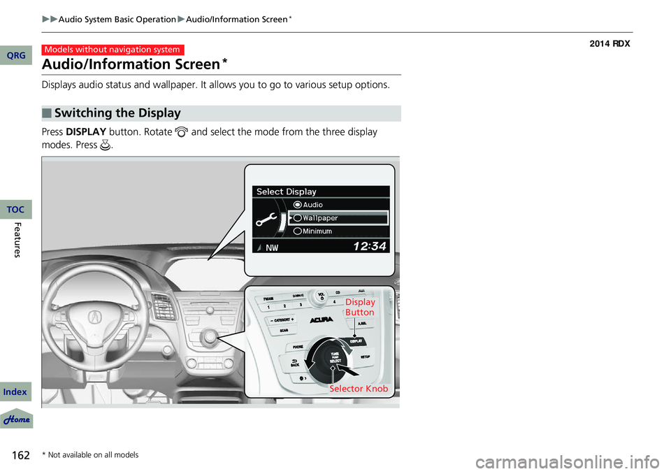 Acura RDX 2014 User Guide 162
uuAudio System Basic Operation uAudio/Information Screen*
Features
Audio/Information Screen*
Displays audio status and wallpaper. It allows you to go to various setup options.
Press  DISPLAY  butt
