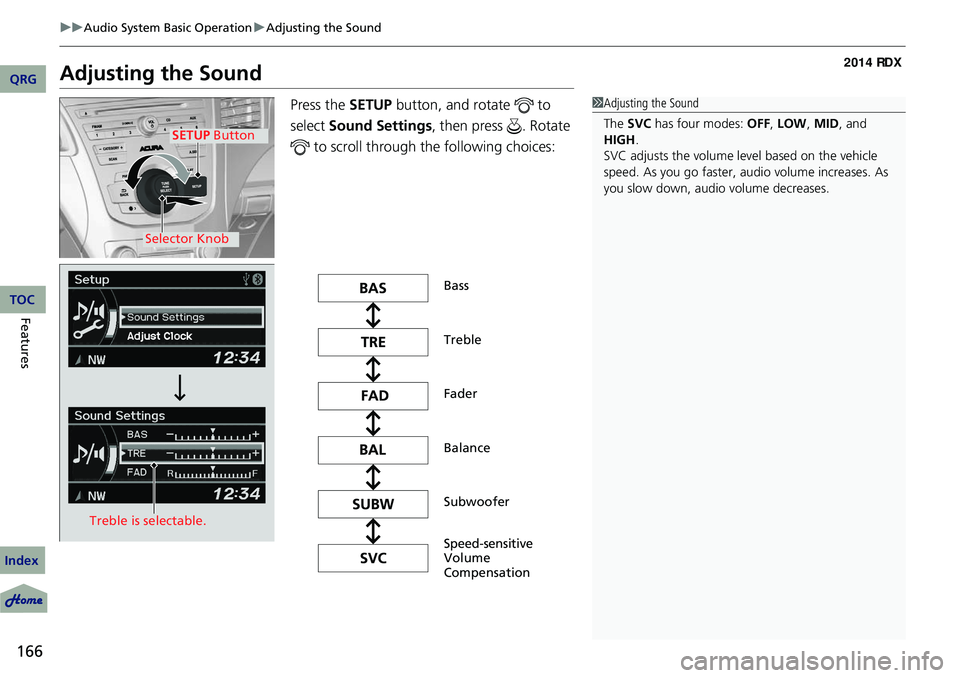 Acura RDX 2014 Owners Manual 166
uuAudio System Basic Operation uAdjusting the Sound
Features
Adjusting the Sound
Press the SETUP button, and rotate to
select Sound Settings , then press . Rotate
to scroll through th e fo Acura RDX 2014 Owners Manual 166
uuAudio System Basic Operation uAdjusting the Sound
Features
Adjusting the Sound
Press the SETUP button, and rotate to
select Sound Settings , then press . Rotate
to scroll through th e fo