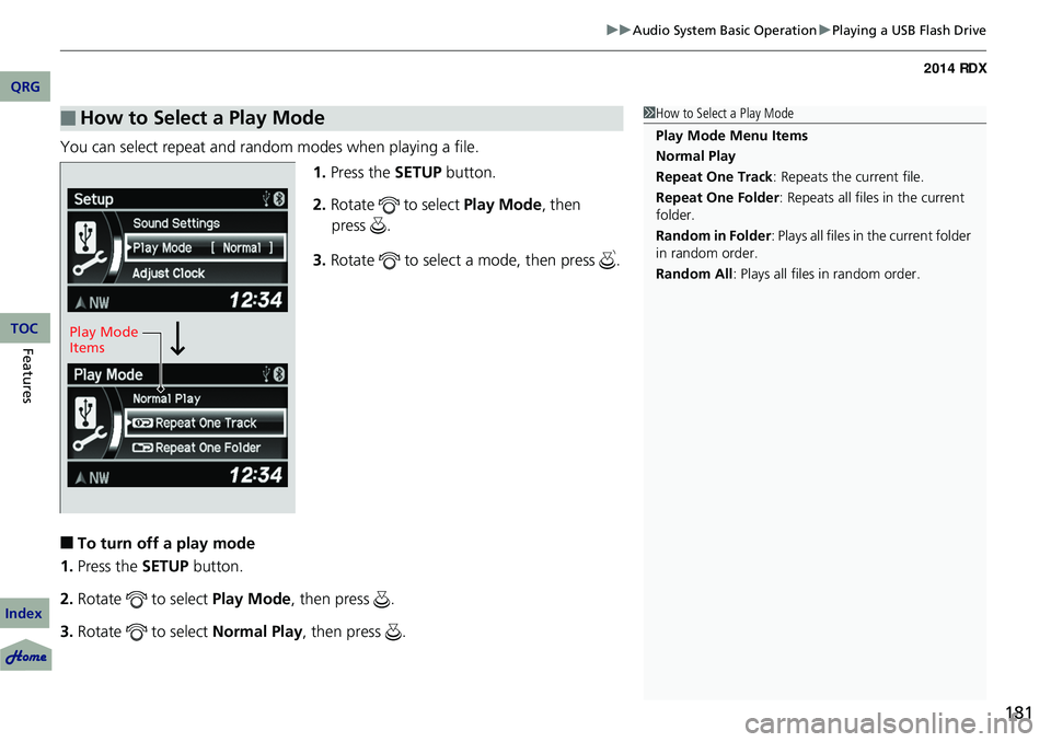 Acura RDX 2014 Owners Manual 181
uuAudio System Basic Operation uPlaying a USB Flash Drive
You can select repeat and random modes when playing a file.
1.Press the SETUP button.
2. Rotate to select Play Mode, then
3. Rotate Acura RDX 2014 Owners Manual 181
uuAudio System Basic Operation uPlaying a USB Flash Drive
You can select repeat and random modes when playing a file.
1.Press the SETUP button.
2. Rotate to select Play Mode, then
3. Rotate