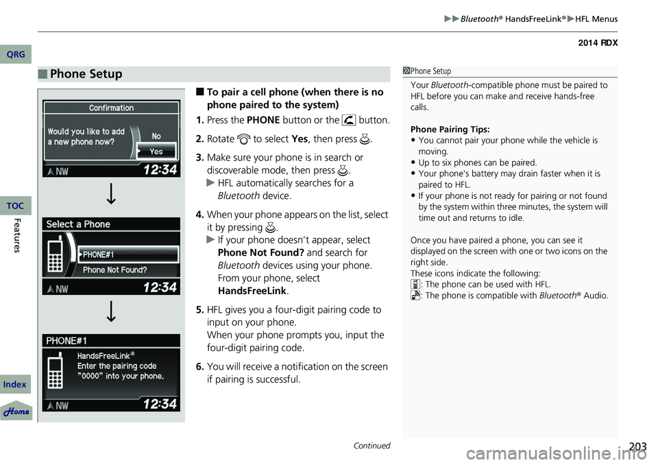 Acura RDX 2014  Owners Manual Continued203
uuBluetooth ® HandsFreeLink ®u HFL Menus
■To pair a cell phone (when there is no 
phone paired to the system)
1. Press the PHONE  button or the   button.
2. Rotate   to select  Yes, t