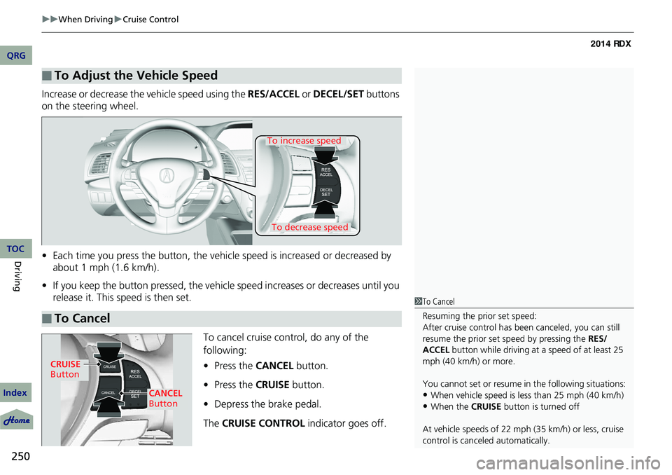 Acura RDX 2014  Owners Manual uuWhen Driving uCruise Control
250
Driving
Increase or decrease the vehicle speed using the  RES/ACCEL or DECEL/SET  buttons 
on the steering wheel.
• Each time you press the button, the vehicl e sp