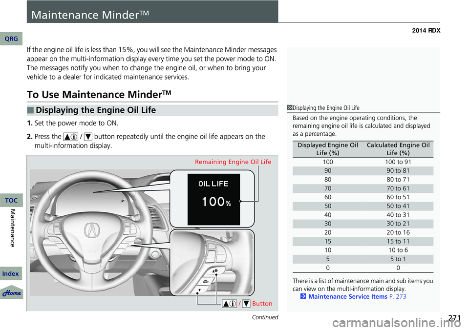 Acura RDX 2014  Owners Manual 271Continued
Maintenance MinderTM
If the engine oil life is less than 15%, you will see the Maintenance Minder messages 
appear on the multi-information display ev ery time you set the power mode to O