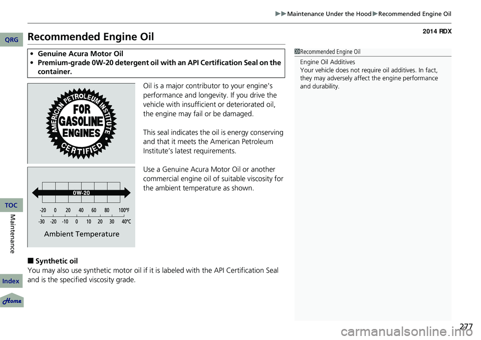 Acura RDX 2014 Repair Manual 277
uuMaintenance Under the Hood uRecommended Engine Oil
Recommended Engine Oil
Oil is a major contributor to your engine's
performance and longevity. If you drive the
vehicle with insufficient Acura RDX 2014 Repair Manual 277
uuMaintenance Under the Hood uRecommended Engine Oil
Recommended Engine Oil
Oil is a major contributor to your engine's
performance and longevity. If you drive the
vehicle with insufficient