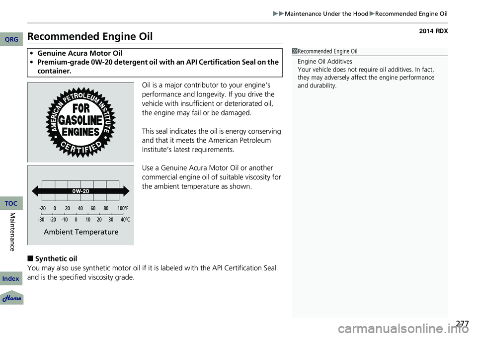 Acura RDX 2014  Owners Manual 277
uuMaintenance Under the Hood uRecommended Engine Oil
Recommended Engine Oil
Oil is a major contributor to your engine's 
performance and longevity. If you drive the 
vehicle with insufficient 