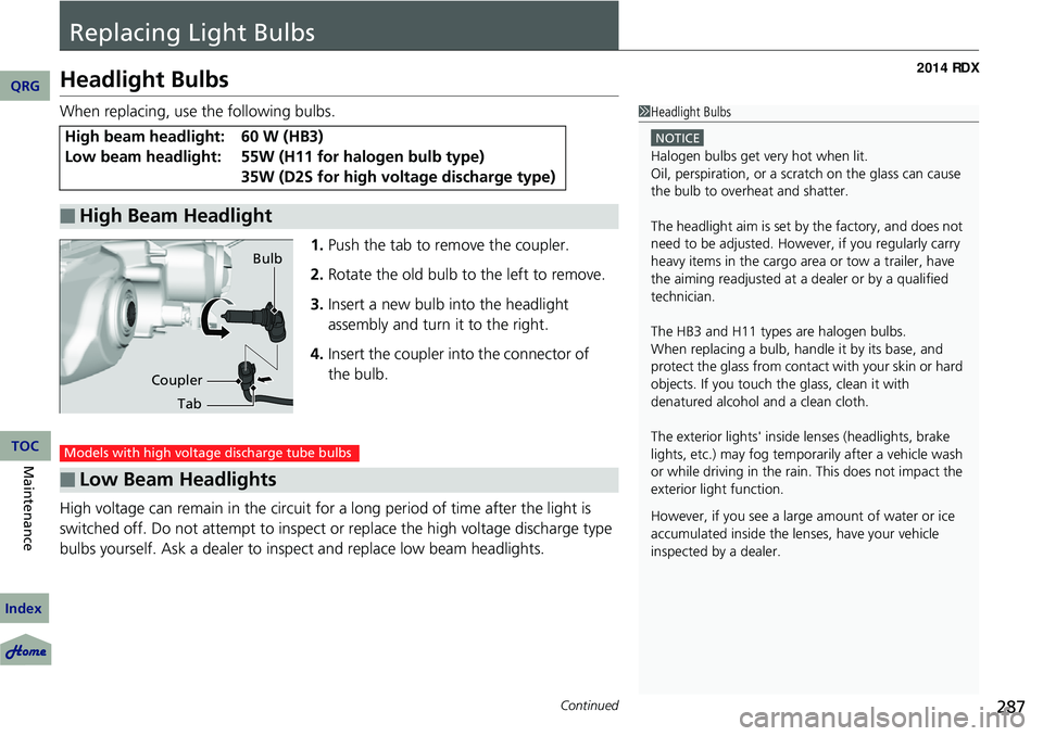 Acura RDX 2014 User Guide 287Continued
Replacing Light Bulbs
Headlight Bulbs
When replacing, use the following bulbs.1.Push the tab to remove the coupler.
2. Rotate the old bulb to the left to remove.
3. Insert a new bulb into