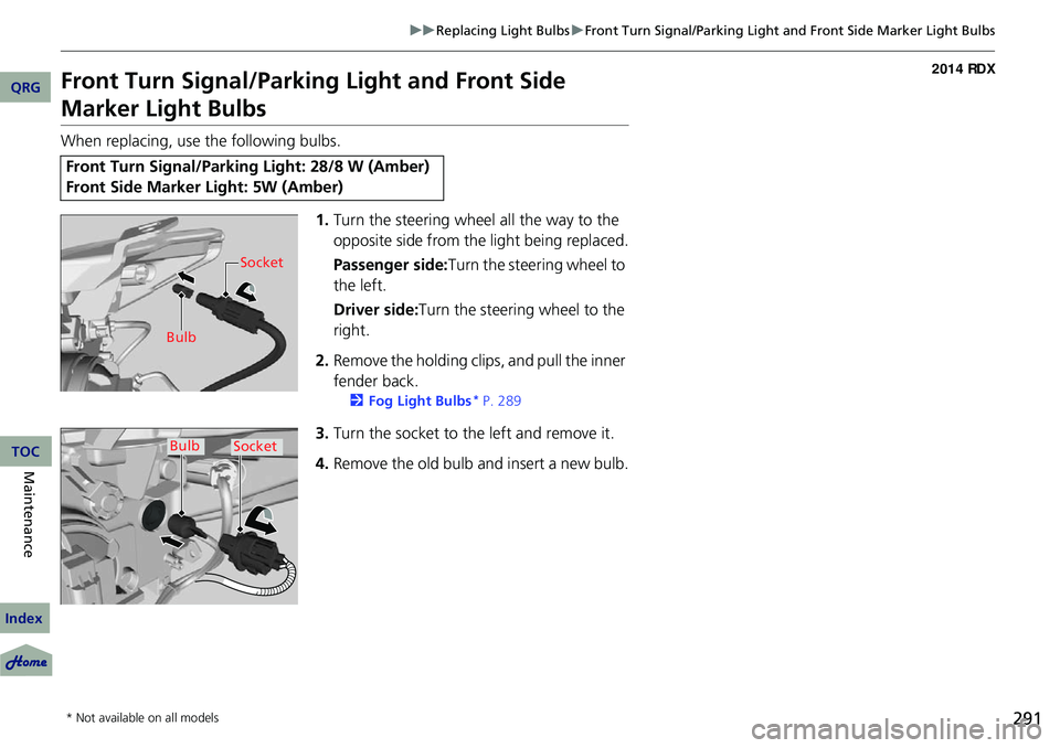 Acura RDX 2014  Owners Manual 291
uuReplacing Light Bulbs uFront Turn Signal/Parking Light and Front Side Marker Light Bulbs
Front Turn Signal/Parking  Light and Front Side 
Marker Light Bulbs
When replacing, use the following bul